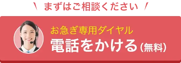 まずはご相談ください お急ぎ専用ダイヤル 電話をかける（無料）