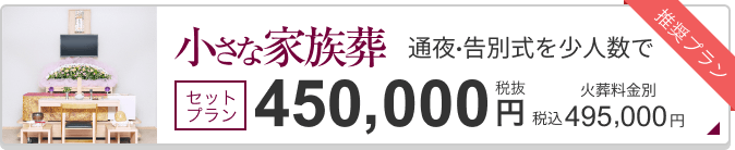小さな家族葬 セットプラン税抜450,000円 495,000円（税込）