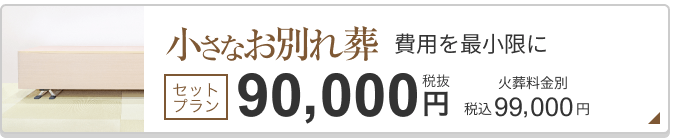 小さなお別れ葬 セットプラン税抜90,000円 99,000円（税込）