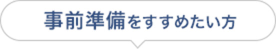 事前準備をすすめたい方