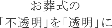 お葬式の「不透明」を「透明」に