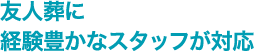 友人葬に経験豊かなスタッフが対応