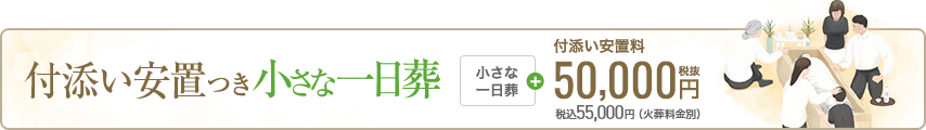 付添い安置つき小さな一日葬一日葬+付添い安置料50,000円(税抜) 税込55,000円(火葬料金別)