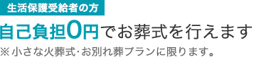 生活保護受給者の方 自己負担0円でお葬式を行えます。※小さな火葬式・小さなお別れ葬プランに限ります。