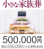 小さな家族葬は500,000円(税抜) 税込550,000円（火葬料金別）