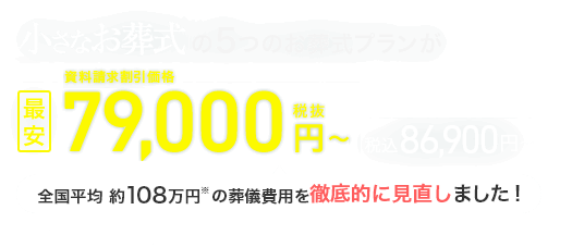 小さなお葬式の5つのお葬式プランが、資料請求割引価格 最安79,000円(税抜)～ 税込86,900円～ 火葬料金別