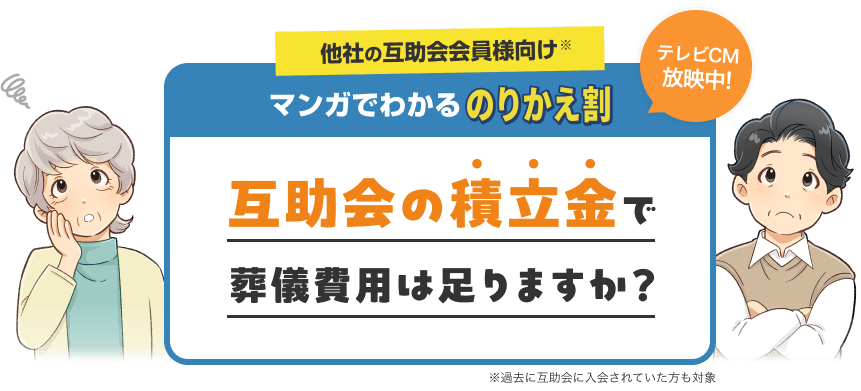 他社の互助会会員様向け※ マンガで分かるのりかえ割 テレビCM放映中！ 互助会の積立金で葬儀費用は足りますか？ ※過去に互助会に入会されていた方も対象