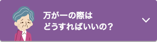 万が一の際はどうすればいいの？