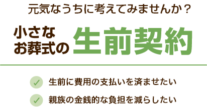 元気なうちに考えてみませんか？小さなお葬式の生前契約 生前に費用の支払いを済ませたい 親族の金銭的な負担を減らしたい