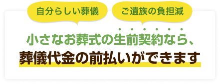 自分らしい葬儀 ご遺族の負担減 小さなお葬式の生前契約なら、葬儀代金の前払いができます