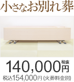 小さなお別れ葬は140,000円(税抜) 税込154,000円（火葬料金別）