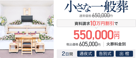 小さな一般葬 通常価格650,000円 資料請求10万円割引で550,000円(税抜) 税込価格605,000円 火葬料金別