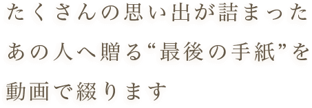 たくさんの思い出が詰まったあの人へ贈る“最後の手紙”を動画で綴ります