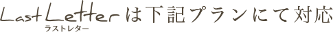 ラストレターは下記プランにて対応