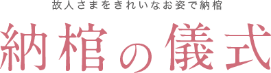 故人さまをきれいなお姿で納棺 納棺の儀式