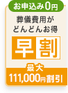 お申込み０円 葬儀費用がどんどんお得 早割最大111,000円割引