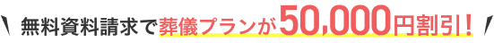 `無料資料請求で葬儀プランが50,000円割引！`