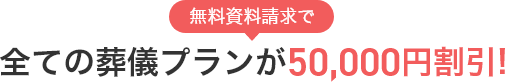 無料資料請求で全ての葬儀プランが50,000円割引！