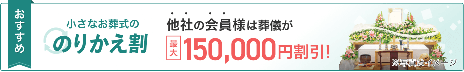 おすすめ 小さなお葬式ののりかえ割 他社の会員様は葬儀が最大150,000円割引