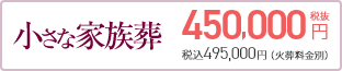 小さな家族葬 450,000円(税抜) 税込495,000円（火葬料金別）
