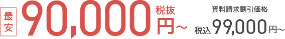 資料請求割引価格 最安90,000円（税抜）税込99,000円から
