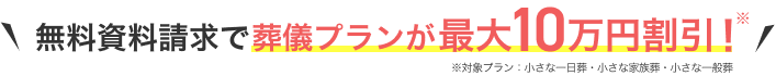 無料資料請求で葬儀プランが最大10万円割引！ ※対象プラン：小さな一日葬・小さな家族葬・小さな一般葬