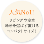 人気No1!リビングや寝室場所を選ばず置けるコンパクトサイズ!