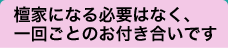 檀家になる必要はなく、一回ごとのお付き合いです