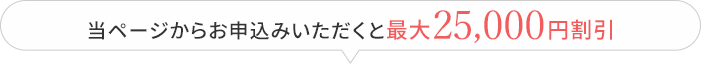 当ページからお申込みいただくと最大25,000円割引