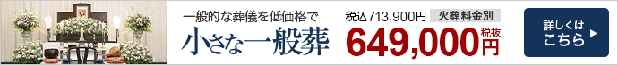 小さな一般葬　一般的な葬儀を低価格で　713,900円（税込）　詳しくはこちら