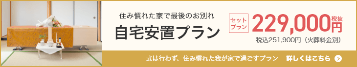 自宅安置プラン　住み慣れた家で最後のお別れ　251,900円（税込）　詳しくはこちら