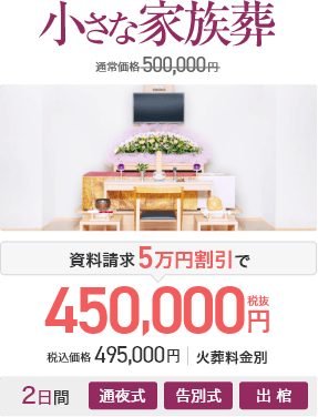 小さな家族葬 通常価格500,000円 資料請求5万円割引で450,000円(税抜) 税込価格495,000円 火葬料金別